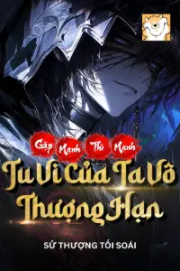 [Dịch] Gặp Mạnh Thì Mạnh, Tu Vi Của Ta Vô Thượng Hạn