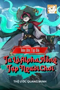 [Dịch] Toàn Dân Tạp Bài: Ta Là Alpha Hồng Tạp Người Chơi